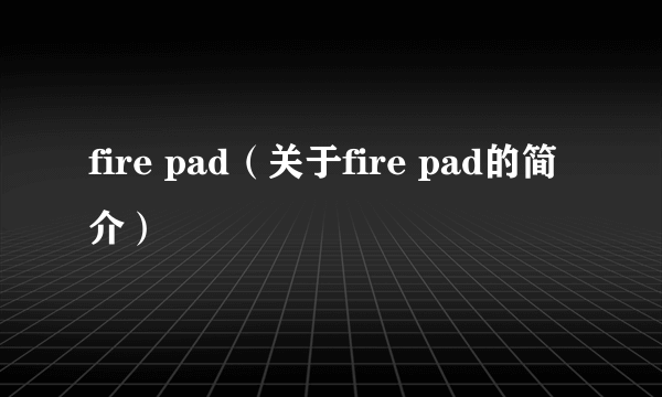 fire pad（关于fire pad的简介）