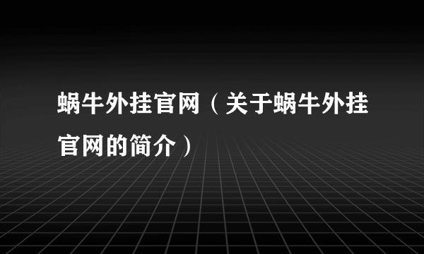 蜗牛外挂官网（关于蜗牛外挂官网的简介）