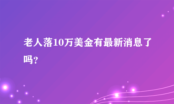 老人落10万美金有最新消息了吗？