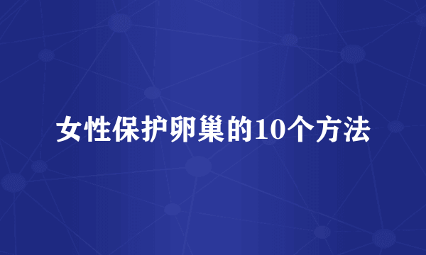 女性保护卵巢的10个方法