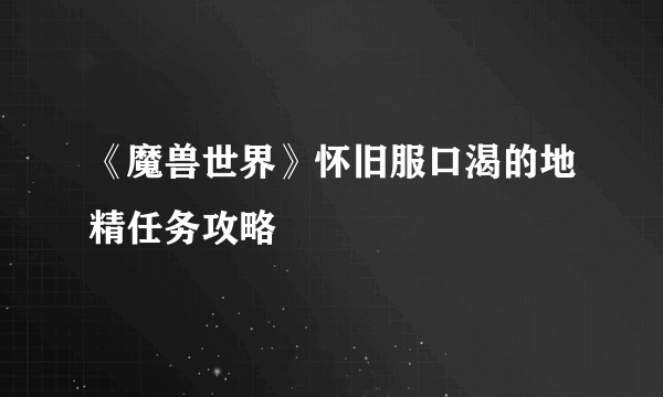 《魔兽世界》怀旧服口渴的地精任务攻略