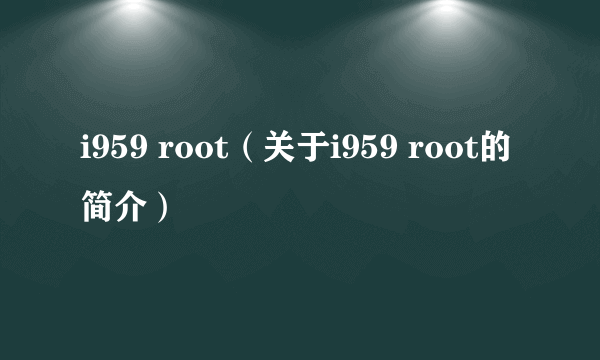 i959 root（关于i959 root的简介）