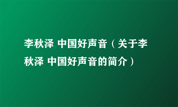 李秋泽 中国好声音（关于李秋泽 中国好声音的简介）