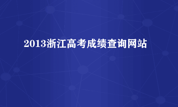 2013浙江高考成绩查询网站