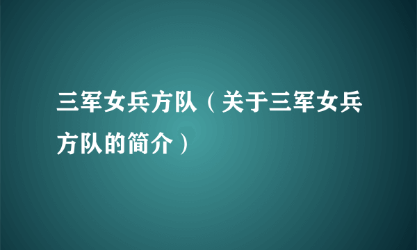 三军女兵方队（关于三军女兵方队的简介）