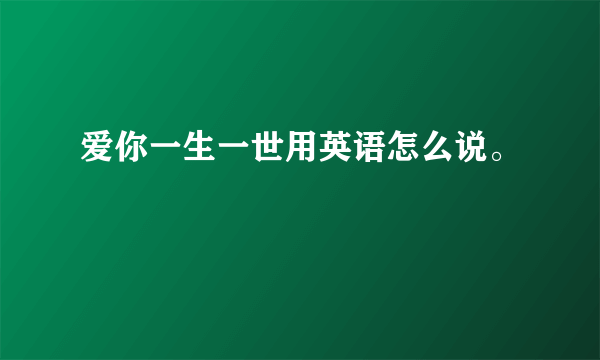 爱你一生一世用英语怎么说。