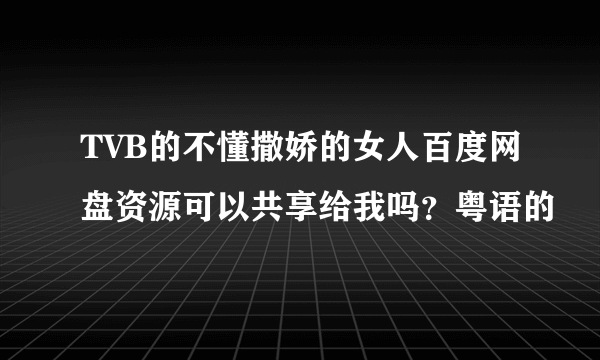 TVB的不懂撒娇的女人百度网盘资源可以共享给我吗？粤语的