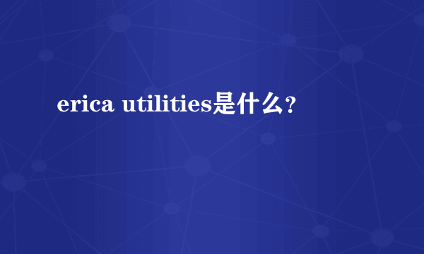 erica utilities是什么？