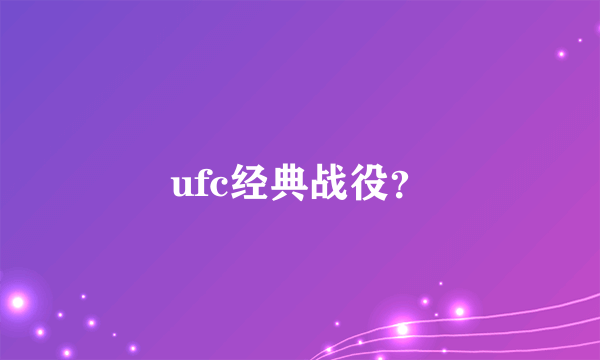 ufc经典战役？