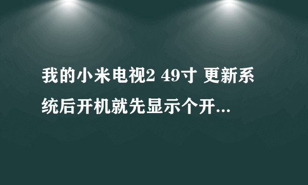 我的小米电视2 49寸 更新系统后开机就先显示个开机的黑屏中间带个MI随后蓝屏中间带个MI ,随后就...