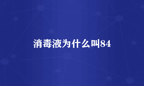 消毒液为什么叫84