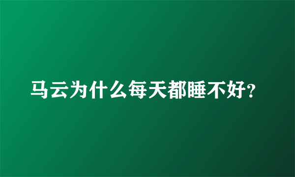 马云为什么每天都睡不好？