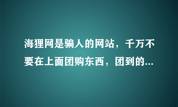 海狸网是骗人的网站，千万不要在上面团购东西，团到的都是垃圾。