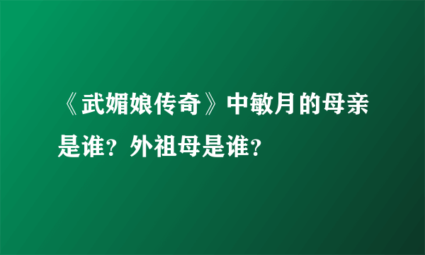 《武媚娘传奇》中敏月的母亲是谁？外祖母是谁？