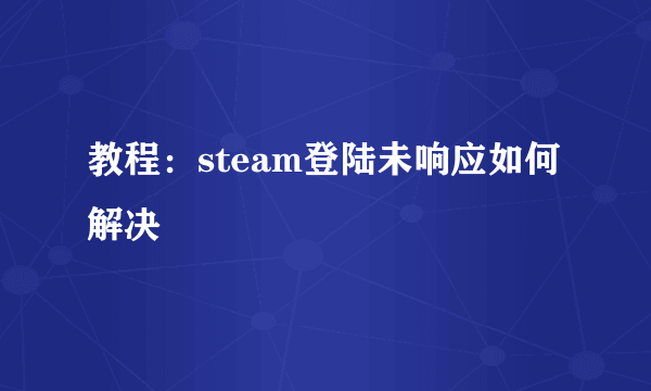 教程：steam登陆未响应如何解决