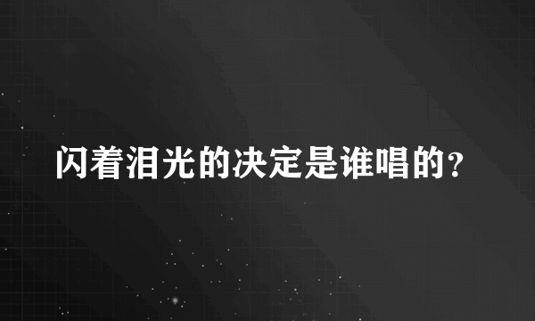 闪着泪光的决定是谁唱的？