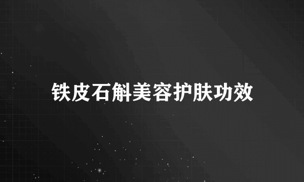 铁皮石斛美容护肤功效