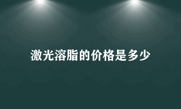 激光溶脂的价格是多少