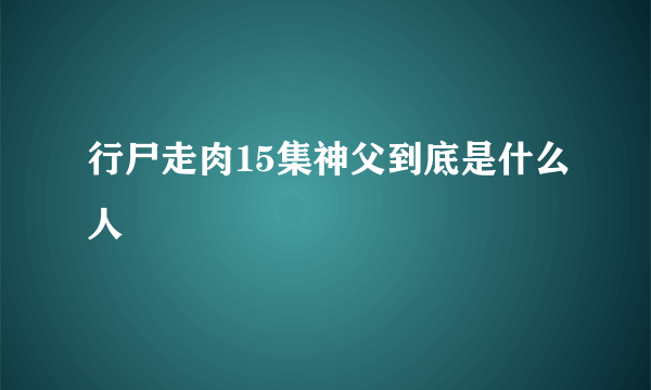 行尸走肉15集神父到底是什么人