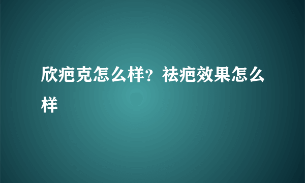 欣疤克怎么样？祛疤效果怎么样