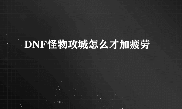 DNF怪物攻城怎么才加疲劳