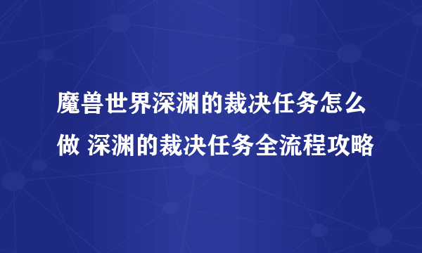 魔兽世界深渊的裁决任务怎么做 深渊的裁决任务全流程攻略