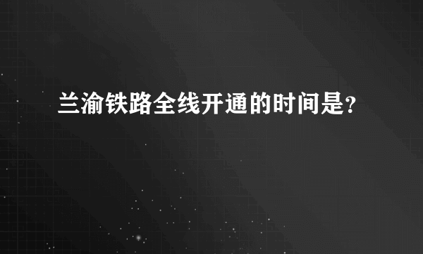 兰渝铁路全线开通的时间是？