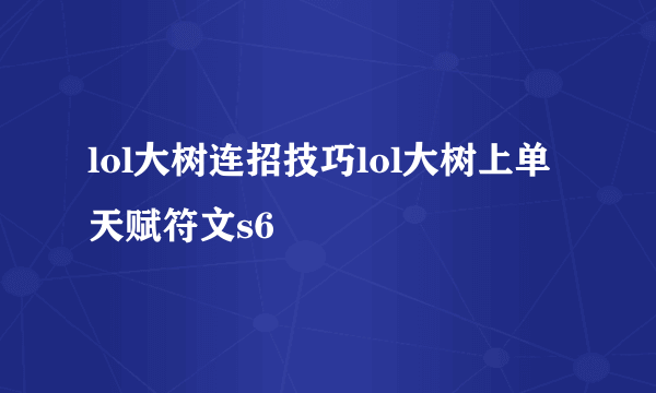 lol大树连招技巧lol大树上单天赋符文s6