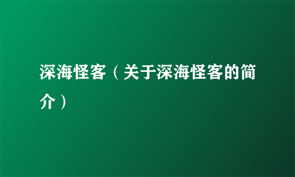 深海怪客（关于深海怪客的简介）