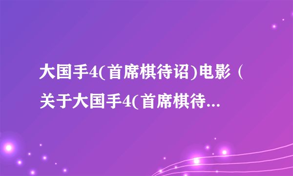 大国手4(首席棋待诏)电影（关于大国手4(首席棋待诏)电影的简介）