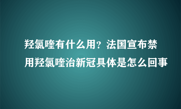 羟氯喹有什么用？法国宣布禁用羟氯喹治新冠具体是怎么回事