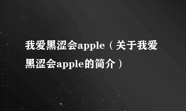 我爱黑涩会apple（关于我爱黑涩会apple的简介）