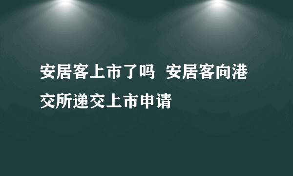 安居客上市了吗  安居客向港交所递交上市申请