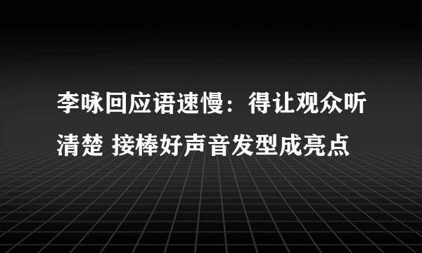 李咏回应语速慢：得让观众听清楚 接棒好声音发型成亮点