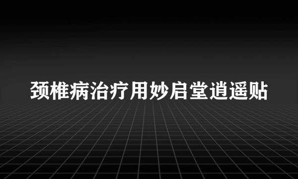 颈椎病治疗用妙启堂逍遥贴