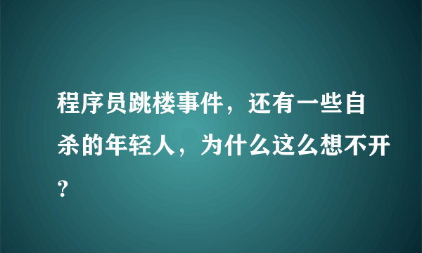 程序员跳楼事件，还有一些自杀的年轻人，为什么这么想不开？