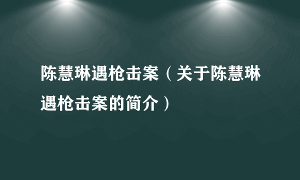 陈慧琳遇枪击案（关于陈慧琳遇枪击案的简介）