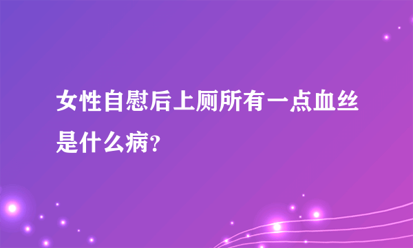 女性自慰后上厕所有一点血丝是什么病？