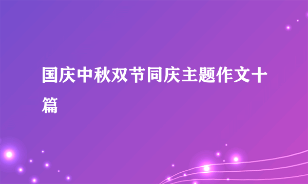 国庆中秋双节同庆主题作文十篇