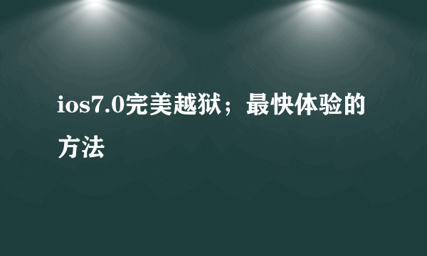 ios7.0完美越狱；最快体验的方法