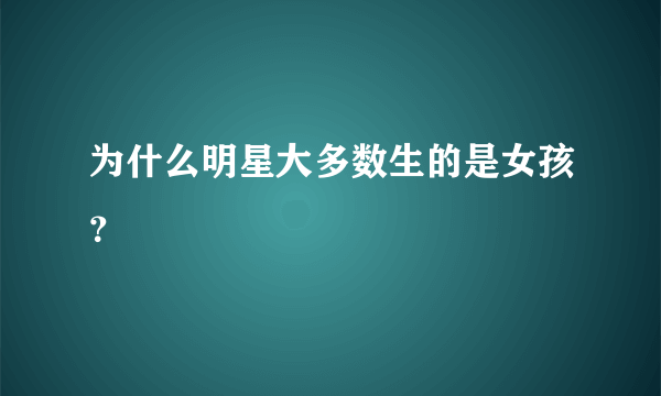 为什么明星大多数生的是女孩？