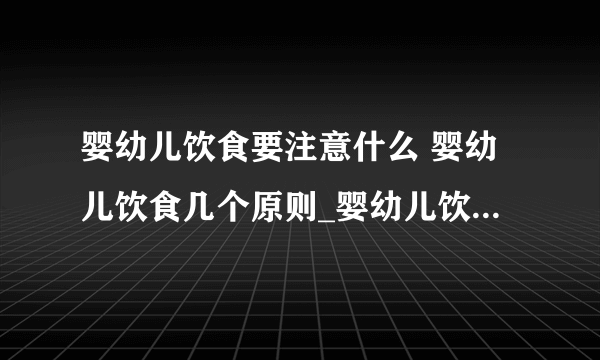 婴幼儿饮食要注意什么 婴幼儿饮食几个原则_婴幼儿饮食注意的事项