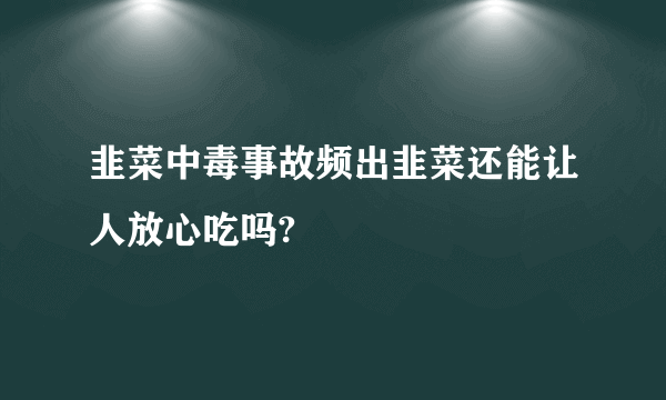 韭菜中毒事故频出韭菜还能让人放心吃吗?