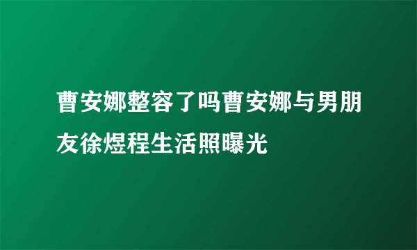 曹安娜整容了吗曹安娜与男朋友徐煜程生活照曝光