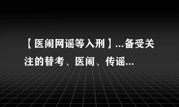 【医闹网谣等入刑】...备受关注的替考、医闹、传谣等行为被纳入刑法。将...