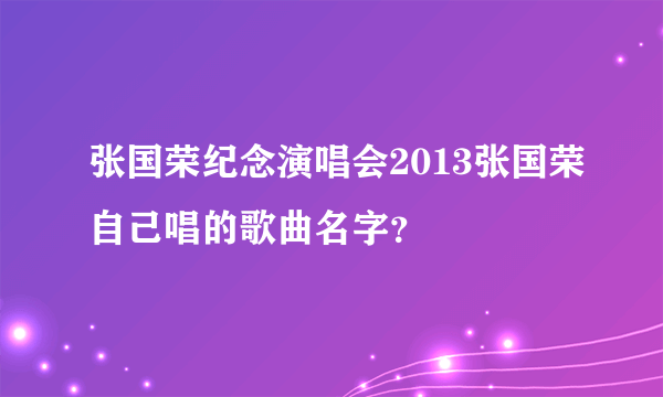 张国荣纪念演唱会2013张国荣自己唱的歌曲名字？