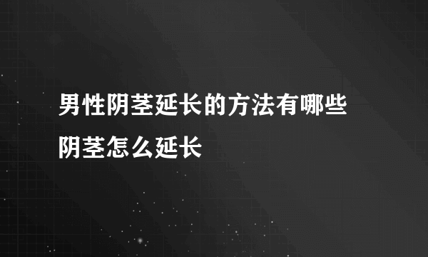 男性阴茎延长的方法有哪些  阴茎怎么延长