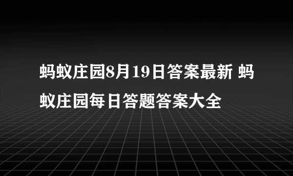 蚂蚁庄园8月19日答案最新 蚂蚁庄园每日答题答案大全