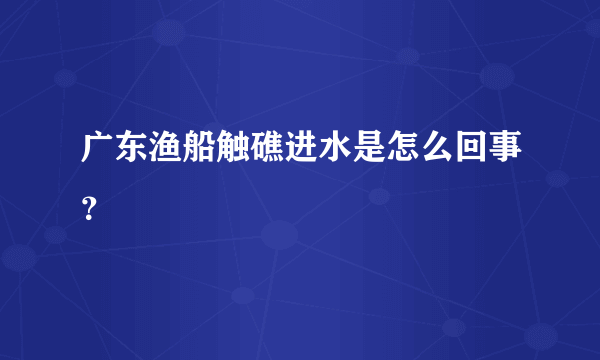 广东渔船触礁进水是怎么回事？