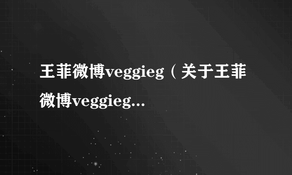 王菲微博veggieg（关于王菲微博veggieg的简介）